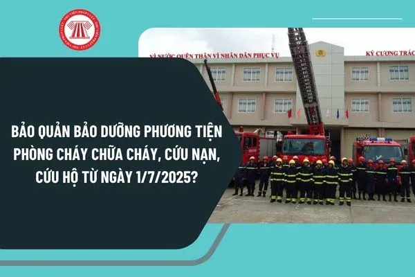 Bảo quản bảo dưỡng phương tiện phòng cháy chữa cháy, cứu nạn, cứu hộ từ ngày 1/7/2025 như thế nào?